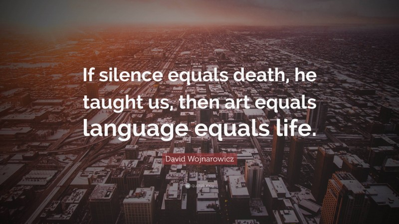 David Wojnarowicz Quote: “If silence equals death, he taught us, then art equals language equals life.”