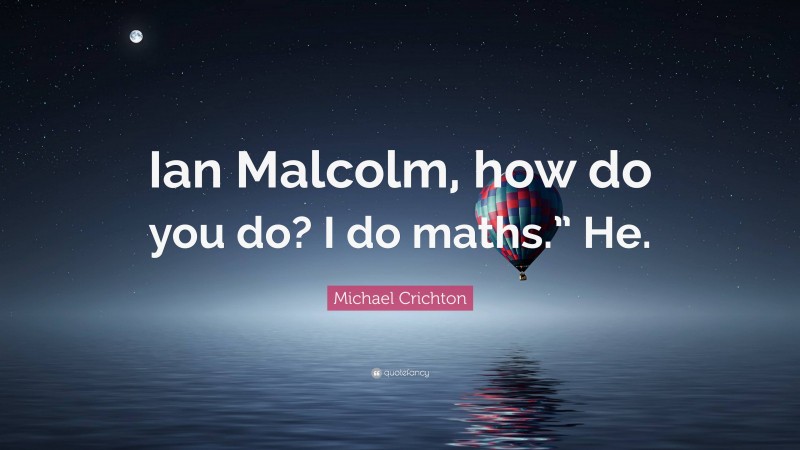 Michael Crichton Quote: “Ian Malcolm, how do you do? I do maths.” He.”