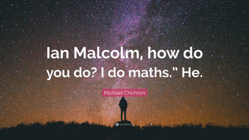 Michael Crichton Quote: “Ian Malcolm, how do you do? I do maths.” He.”