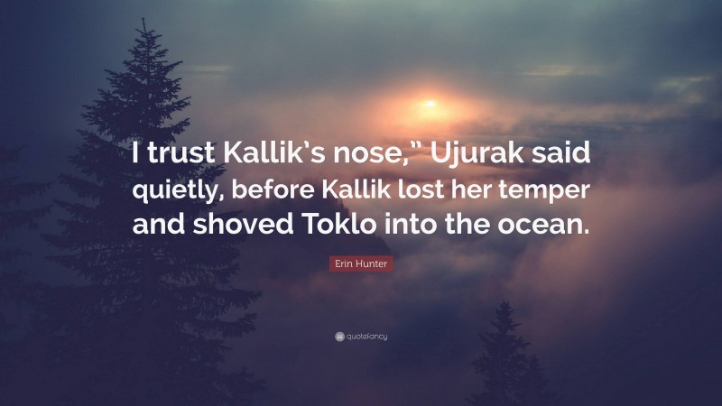 Erin Hunter Quote: “I trust Kallik’s nose,” Ujurak said quietly, before Kallik lost her temper and shoved Toklo into the ocean.”