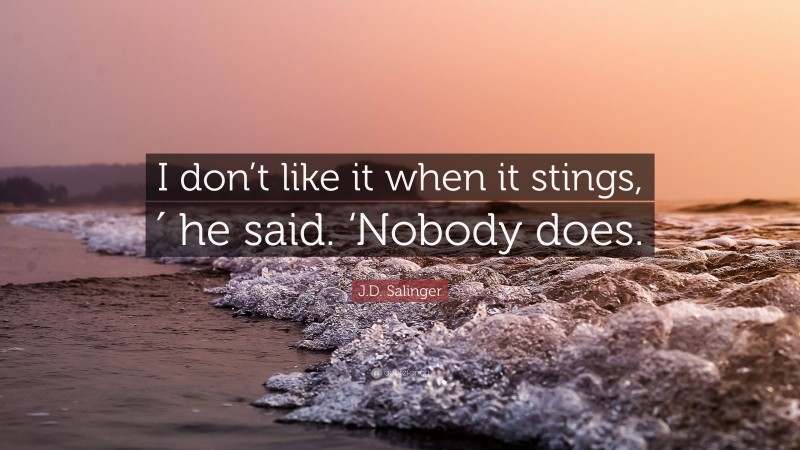 J.D. Salinger Quote: “I don’t like it when it stings,′ he said. ‘Nobody does.”