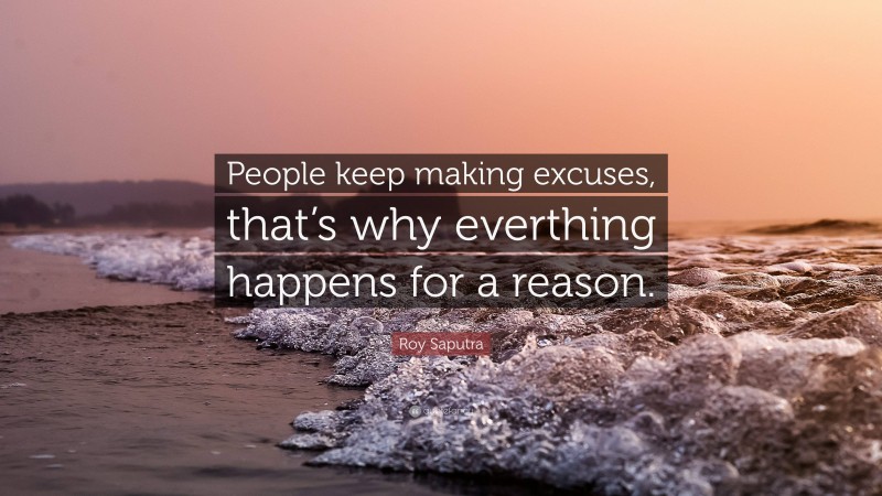 Roy Saputra Quote: “People keep making excuses, that’s why everthing happens for a reason.”