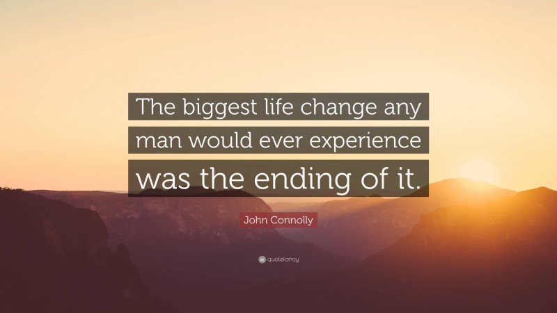 John Connolly Quote: “The biggest life change any man would ever experience was the ending of it.”
