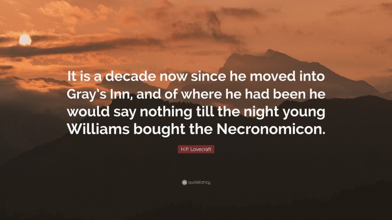 H.P. Lovecraft Quote: “It is a decade now since he moved into Gray’s Inn, and of where he had been he would say nothing till the night young Williams bought the Necronomicon.”