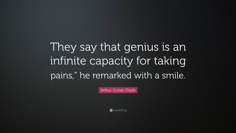 Arthur Conan Doyle Quote: “They say that genius is an infinite capacity for taking pains,” he remarked with a smile.”