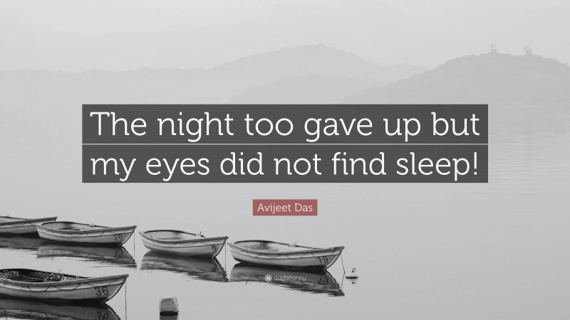 Avijeet Das Quote: “The night too gave up but my eyes did not find sleep!”