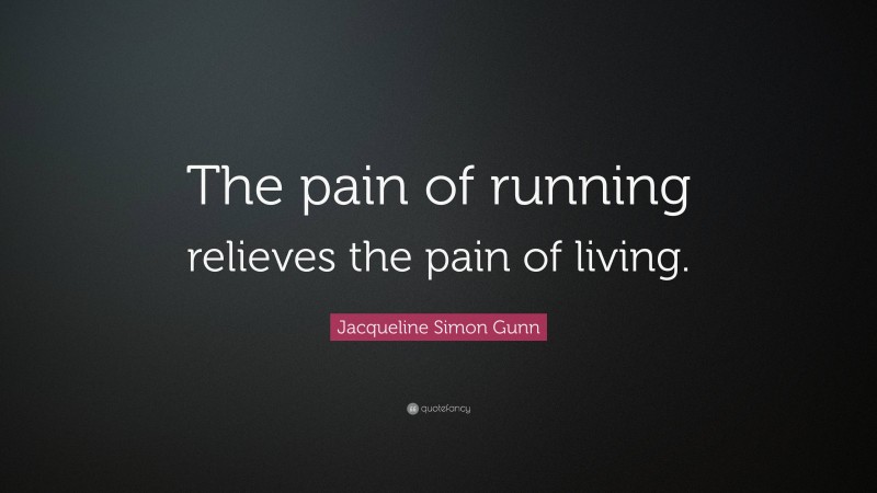 Jacqueline Simon Gunn Quote: “The pain of running relieves the pain of living.”