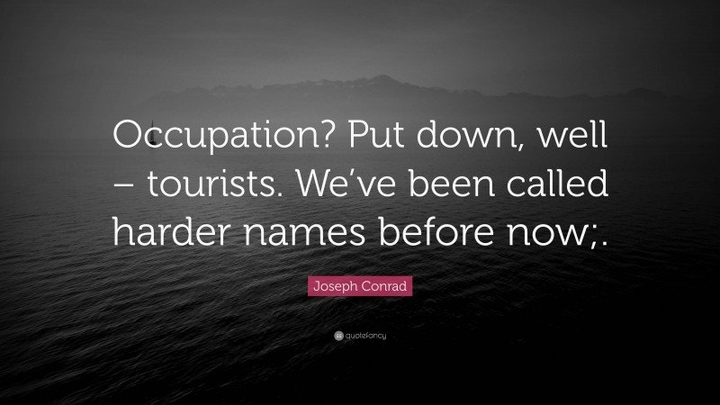 Joseph Conrad Quote: “Occupation? Put down, well – tourists. We’ve been called harder names before now;.”