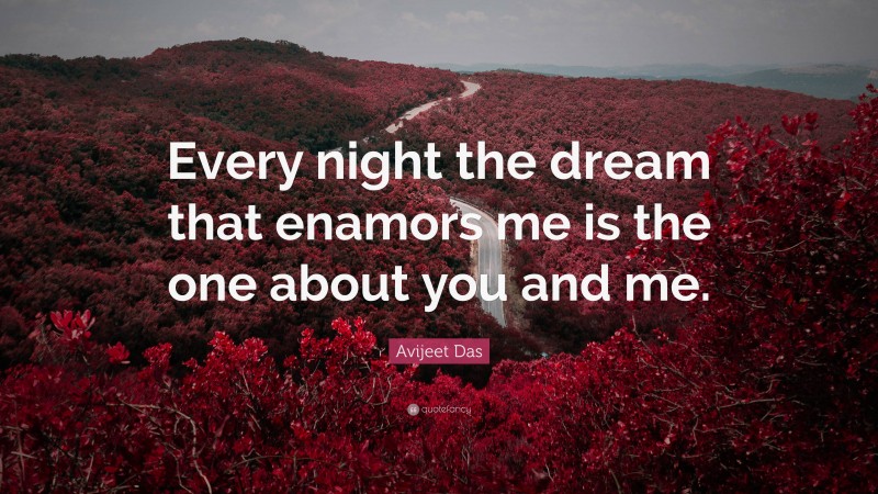 Avijeet Das Quote: “Every night the dream that enamors me is the one about you and me.”