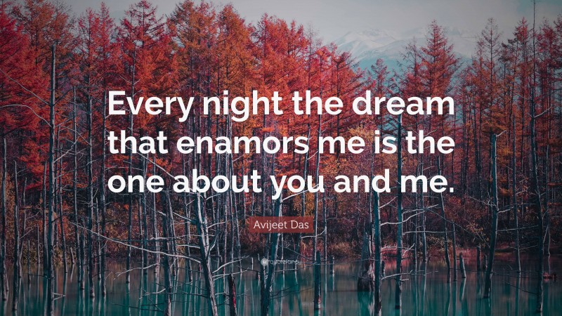 Avijeet Das Quote: “Every night the dream that enamors me is the one about you and me.”