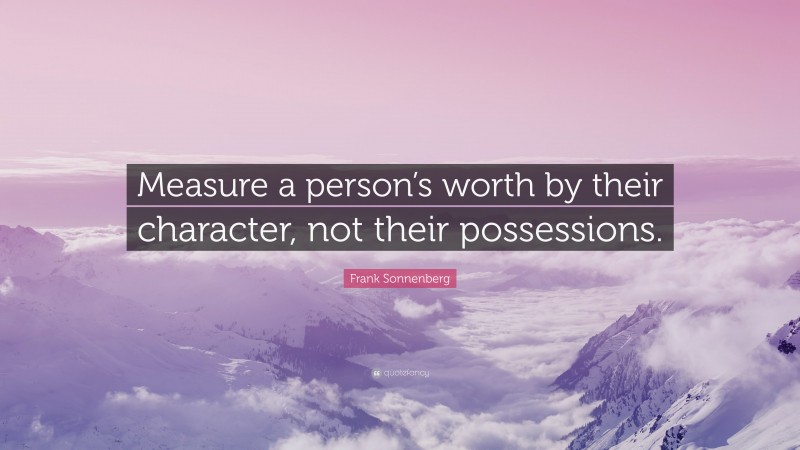 Frank Sonnenberg Quote: “Measure a person’s worth by their character, not their possessions.”