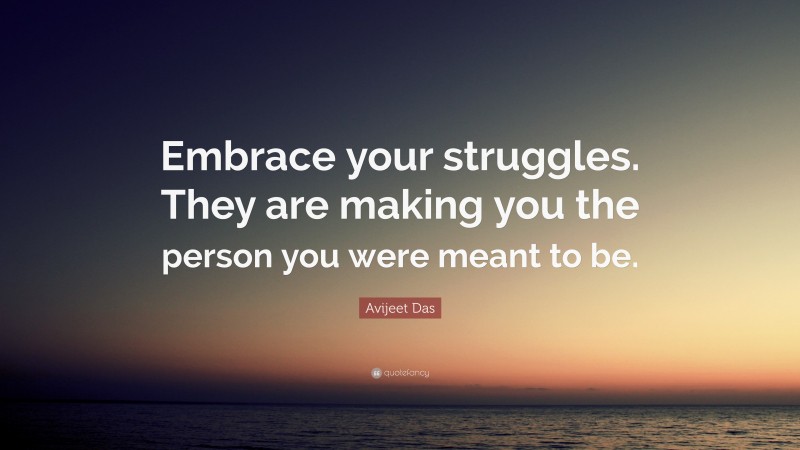Avijeet Das Quote: “Embrace your struggles. They are making you the person you were meant to be.”