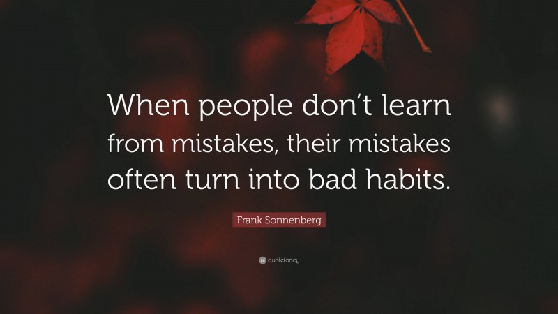 Frank Sonnenberg Quote: “When people don’t learn from mistakes, their mistakes often turn into bad habits.”