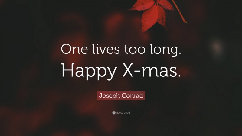Joseph Conrad Quote: “One lives too long. Happy X-mas.”