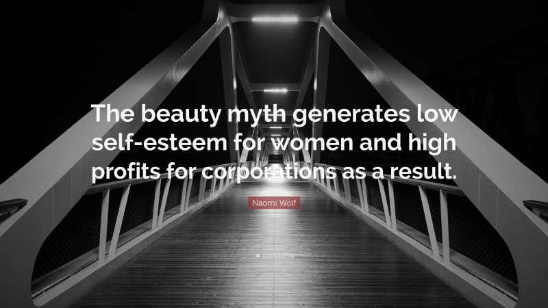 Naomi Wolf Quote: “The beauty myth generates low self-esteem for women and high profits for corporations as a result.”