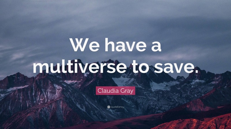 Claudia Gray Quote: “We have a multiverse to save.”