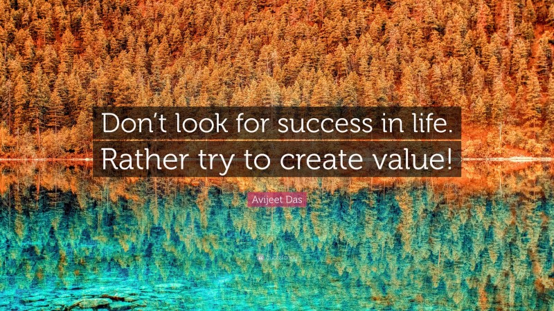 Avijeet Das Quote: “Don’t look for success in life. Rather try to create value!”