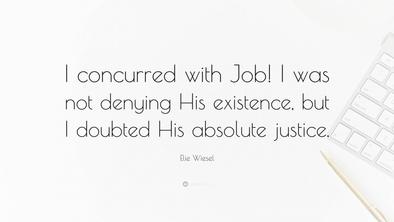 Elie Wiesel Quote: “I concurred with Job! I was not denying His existence, but I doubted His absolute justice.”