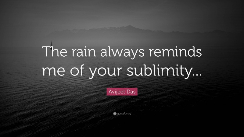 Avijeet Das Quote: “The rain always reminds me of your sublimity...”