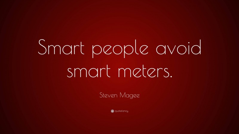 Steven Magee Quote: “Smart people avoid smart meters.”