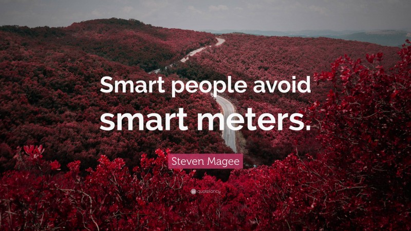 Steven Magee Quote: “Smart people avoid smart meters.”