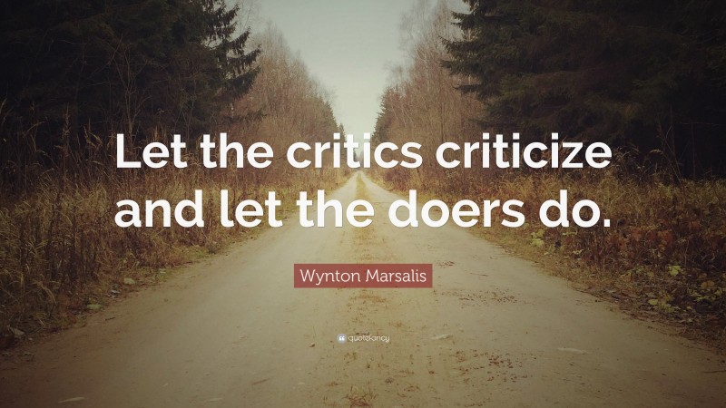 Wynton Marsalis Quote: “Let the critics criticize and let the doers do.”