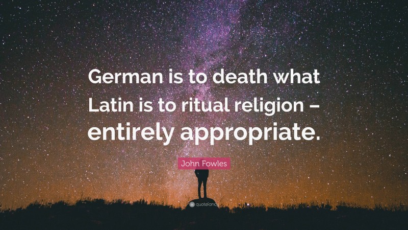 John Fowles Quote: “German is to death what Latin is to ritual religion – entirely appropriate.”