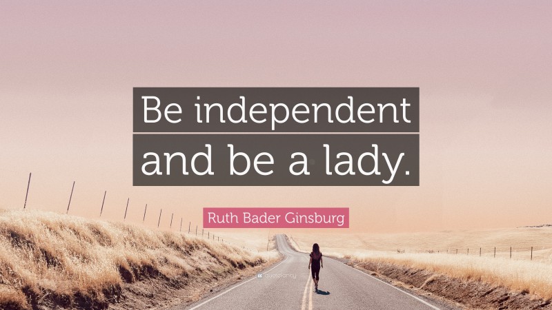 Ruth Bader Ginsburg Quote: “Be independent and be a lady.”