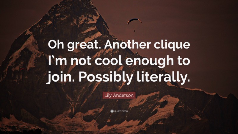 Lily Anderson Quote: “Oh great. Another clique I’m not cool enough to join. Possibly literally.”