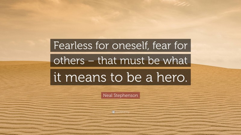 Neal Stephenson Quote: “Fearless for oneself, fear for others – that must be what it means to be a hero.”