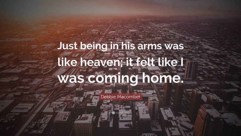 Debbie Macomber Quote: “Just being in his arms was like heaven; it felt like I was coming home.”