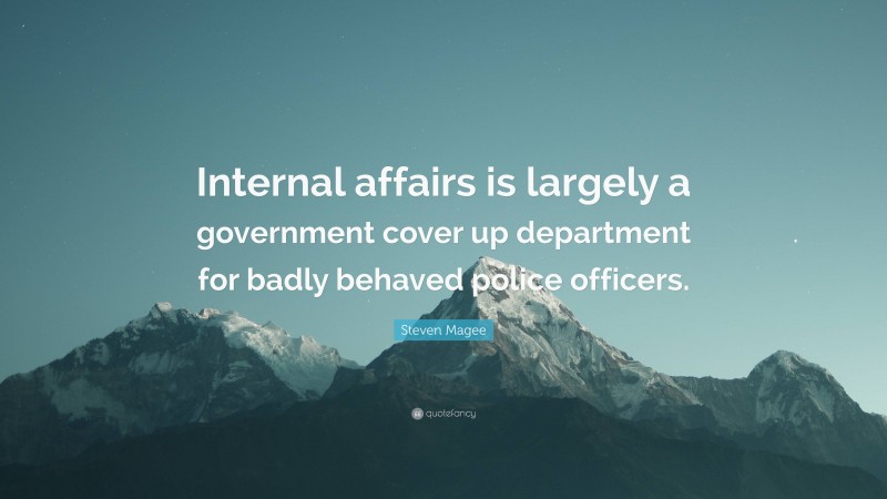 Steven Magee Quote: “Internal affairs is largely a government cover up department for badly behaved police officers.”