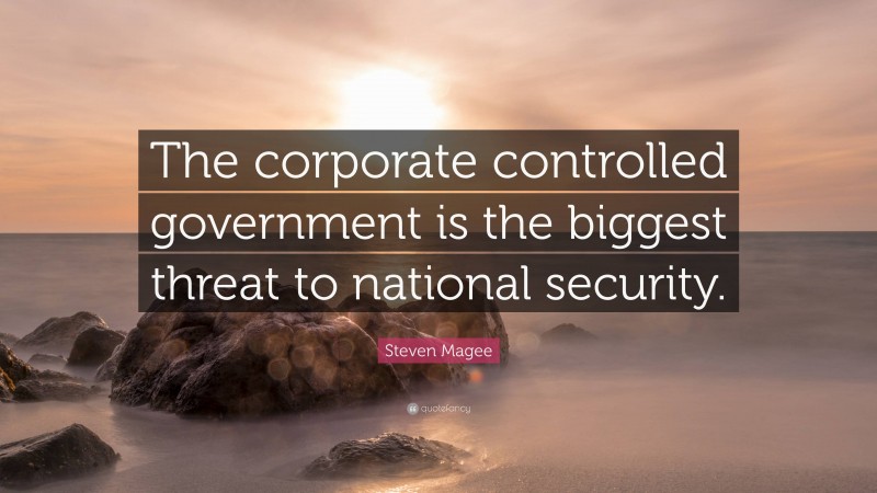 Steven Magee Quote: “The corporate controlled government is the biggest threat to national security.”