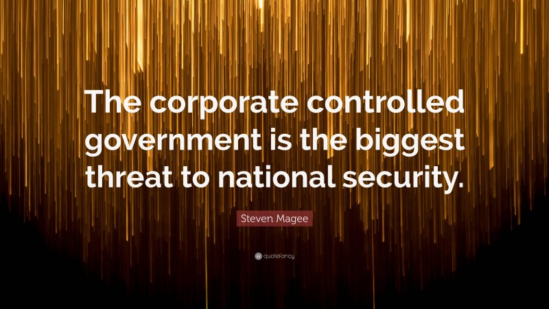 Steven Magee Quote: “The corporate controlled government is the biggest threat to national security.”