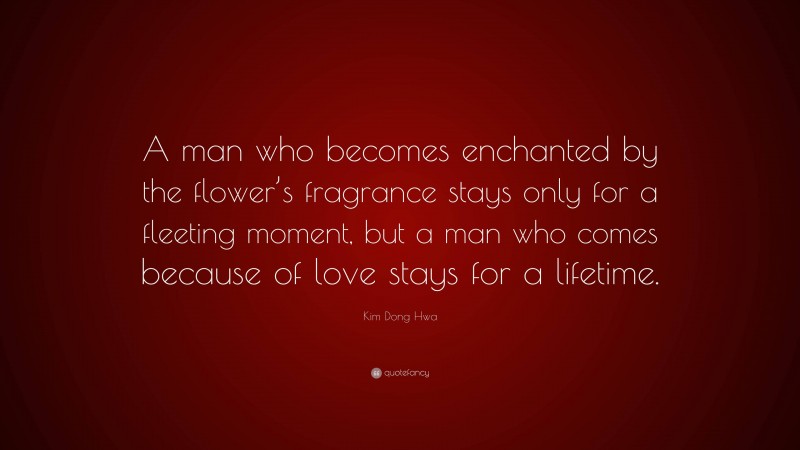 Kim Dong Hwa Quote: “A man who becomes enchanted by the flower’s fragrance stays only for a fleeting moment, but a man who comes because of love stays for a lifetime.”