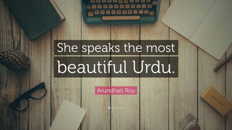 Arundhati Roy Quote: “She speaks the most beautiful Urdu.”