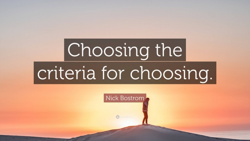 Nick Bostrom Quote: “Choosing the criteria for choosing.”