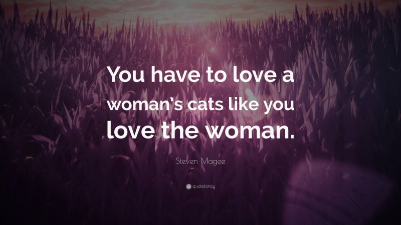 Steven Magee Quote: “You have to love a woman’s cats like you love the woman.”