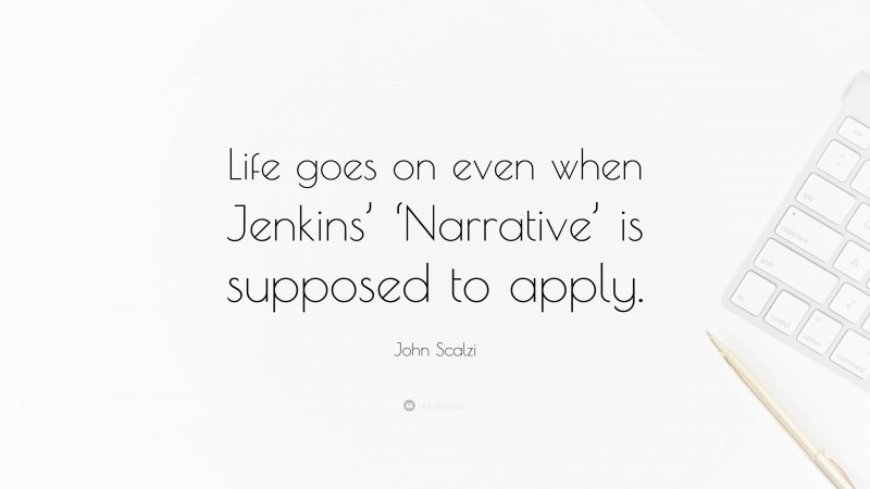 John Scalzi Quote: “Life goes on even when Jenkins’ ‘Narrative’ is supposed to apply.”