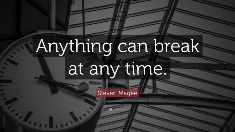 Steven Magee Quote: “Anything can break at any time.”