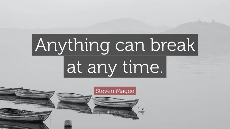 Steven Magee Quote: “Anything can break at any time.”