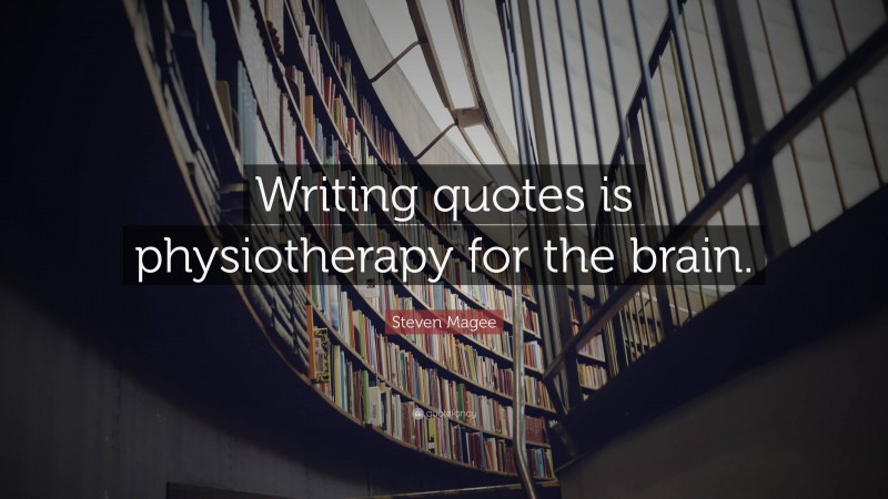 Steven Magee Quote: “Writing quotes is physiotherapy for the brain.”