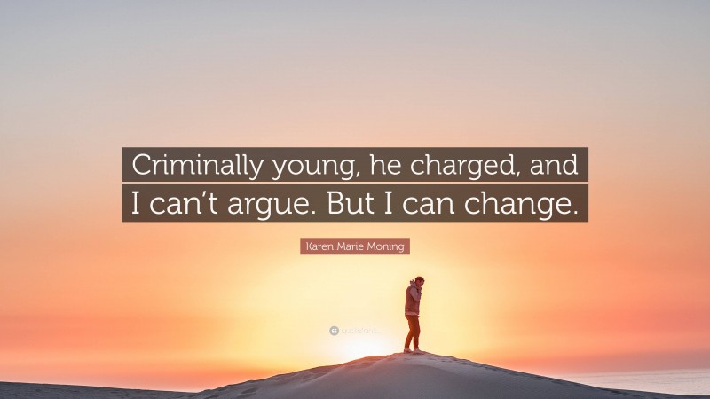 Karen Marie Moning Quote: “Criminally young, he charged, and I can’t argue. But I can change.”