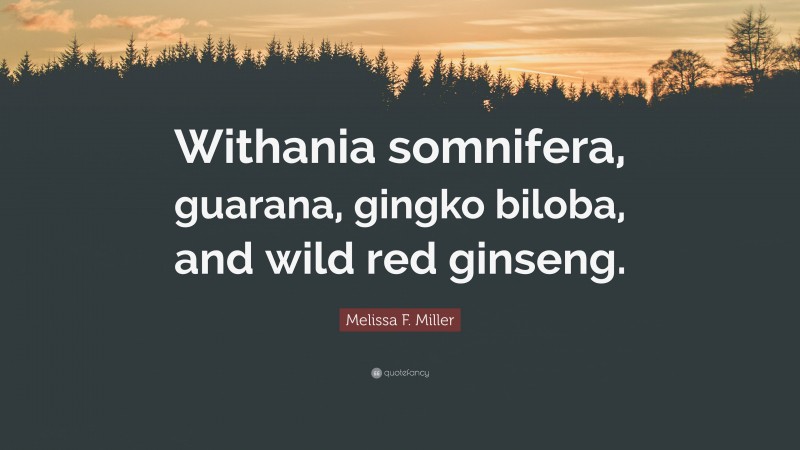 Melissa F. Miller Quote: “Withania somnifera, guarana, gingko biloba, and wild red ginseng.”