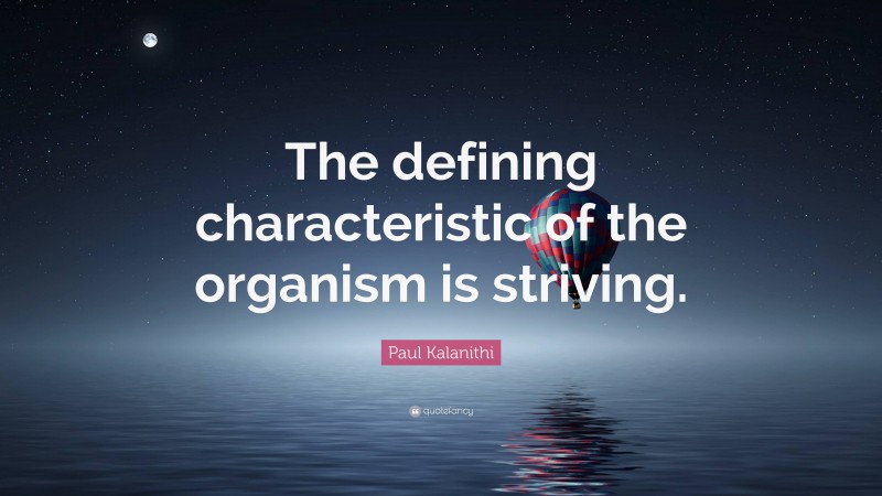 Paul Kalanithi Quote: “The defining characteristic of the organism is striving.”