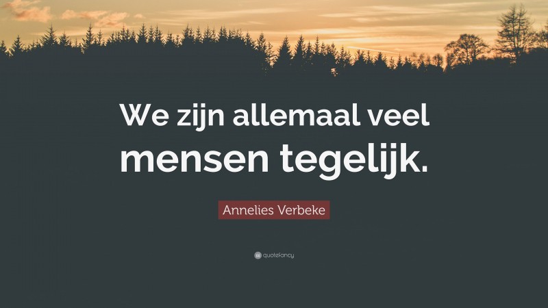 Annelies Verbeke Quote: “We zijn allemaal veel mensen tegelijk.”