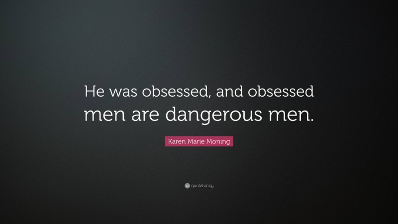 Karen Marie Moning Quote: “He was obsessed, and obsessed men are dangerous men.”