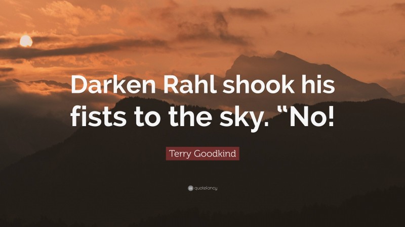 Terry Goodkind Quote: “Darken Rahl shook his fists to the sky. “No!”