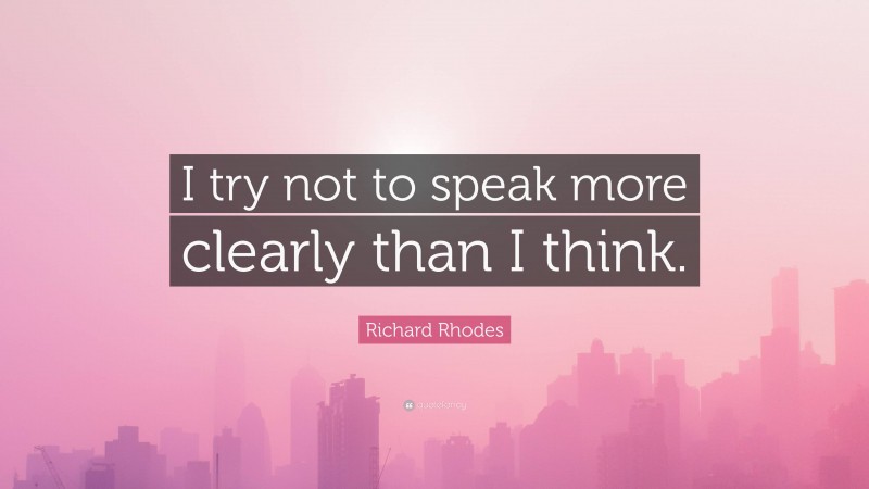 Richard Rhodes Quote: “I try not to speak more clearly than I think.”