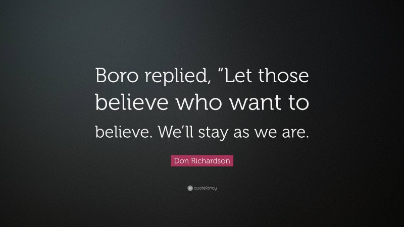 Don Richardson Quote: “Boro replied, “Let those believe who want to believe. We’ll stay as we are.”